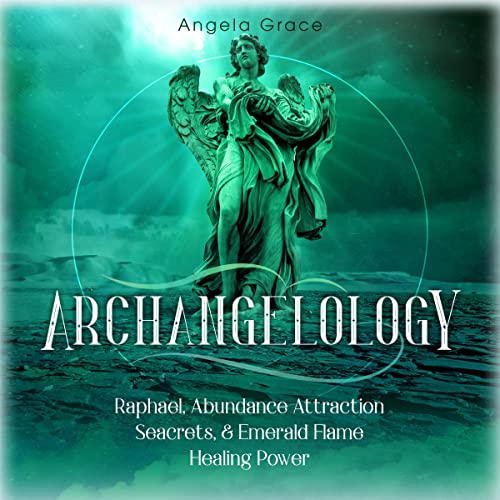 Cover of Archangelology: Raphael, Abundance Attraction Secrets, & Emerald Flame Healing Power