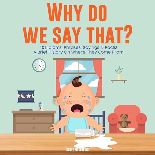 Cover of Why Do We Say That? 101 Idioms, Phrases, Sayings and Facts! A Brief History on Colloquial Expressions and Where They Come From!