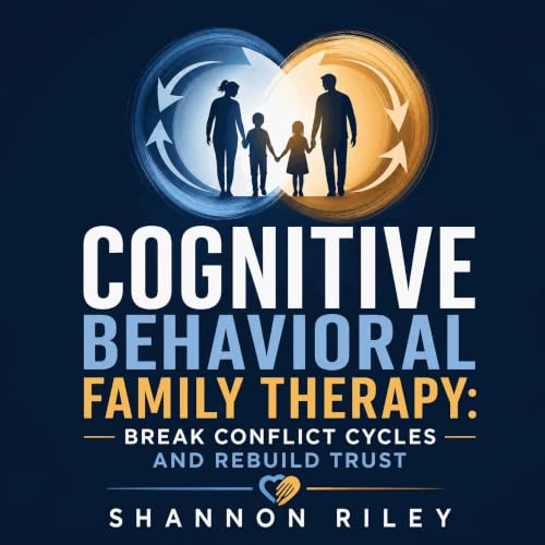 Cover of Cognitive Behavioral Family Therapy: Break Conflict Cycles and Rebuild Trust