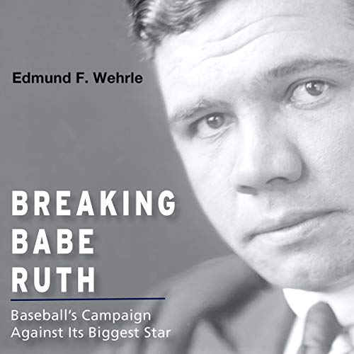 Cover of Breaking Babe Ruth: Baseball's Campaign Against Its Biggest Star