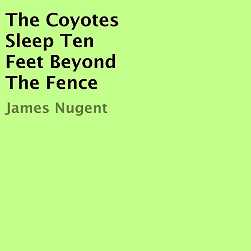 Cover of The Coyotes Sleep Ten Feet Beyond the Fence