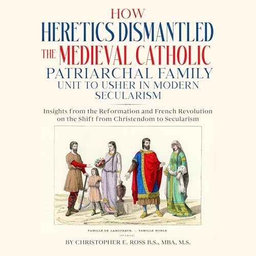 Cover of How Heretics Dismantled the Medieval Catholic Patriarchal Family Unit to Usher in Modern Secularism