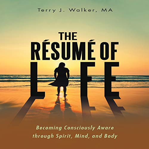 Cover of The Résumé of Life: Becoming Consciously Aware Through Spirit, Mind, and Body