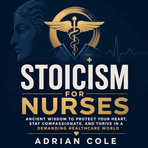 Cover of Stoicism for Nurses: Ancient Wisdom to Protect Your Heart, Stay Compassionate, and Thrive in a Demanding Healthcare World
