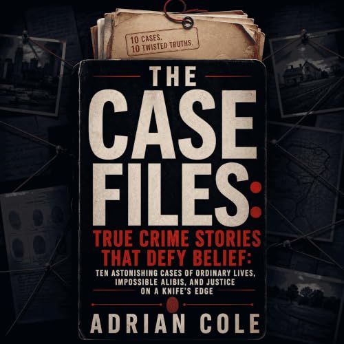 Cover of The Case Files: True Crime Stories That Defy Belief: Ten Astonishing Cases of Ordinary Lives, Impossible Alibis, and Justice on a Knife’s Edge