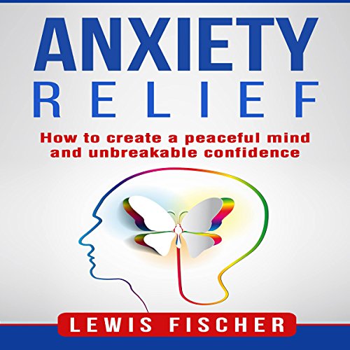 Cover of Anxiety Relief: How to Create a Peaceful Mind and Unbreakable Confidence