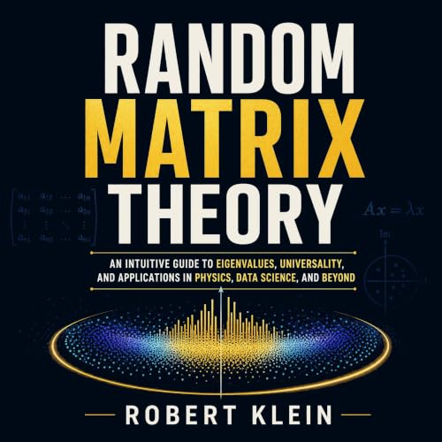 Cover of Random Matrix Theory: An Intuitive Guide to Eigenvalues, Universality, and Applications in Physics, Data Science, and Beyond