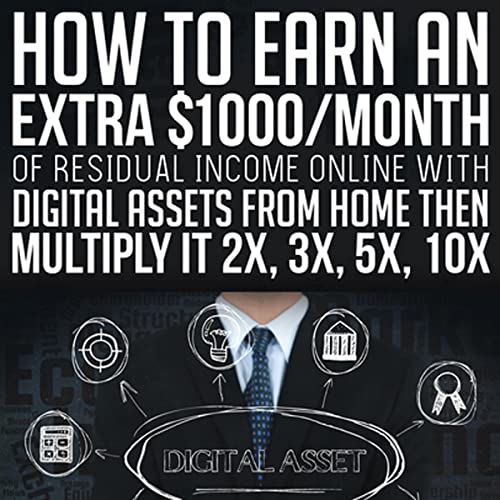 Cover of How to Earn an Extra $1000/Month of Residual Income Online with Digital Assets from Home Then Multiply It 2X, 3X, 5X, 10X...