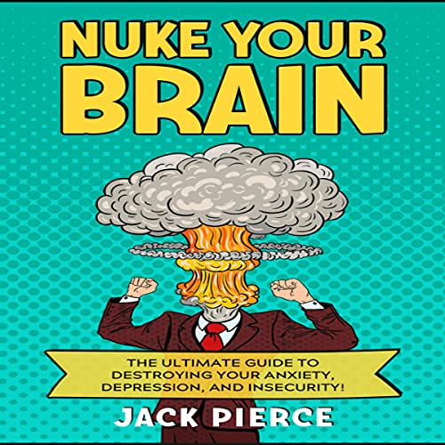Cover of Nuke Your Brain: The Ultimate Guide to Destroying Your Anxiety, Depression, and Insecurity!