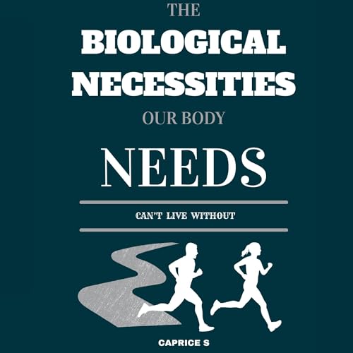Cover of The Biological Necessities Our Body Needs: Can't Live Without