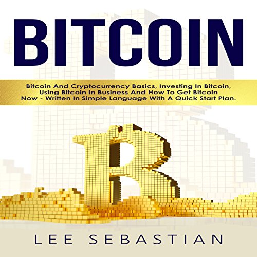 Cover of Bitcoin: Bitcoin and Cryptocurrency Basics, Investing in Bitcoin, Using Bitcoin in Business and How to Get Bitcoin Now - Written in Simple Language with a Quick Start Plan