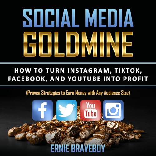 Cover of Social Media Goldmine: How to Turn Instagram, TikTok, Facebook, and YouTube into Profit