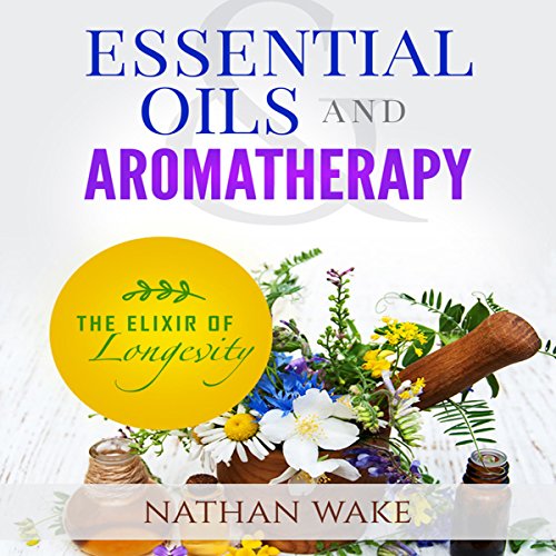 Cover of Essential Oils and Aromatherapy: The Elixir of Longevity