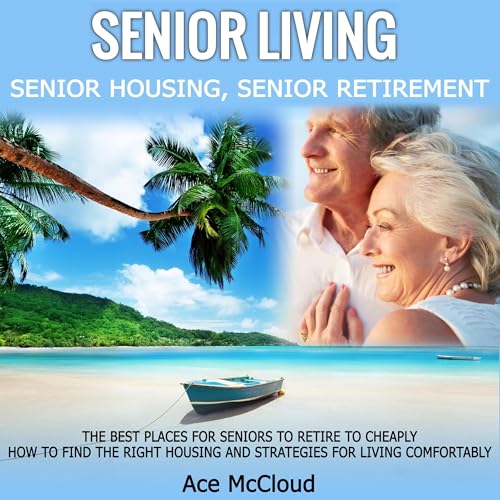 Cover of Senior Living: Senior Housing: Senior Retirement: The Best Places for Seniors to Retire to Cheaply, How to Find the Right Housing and Strategies for Living Comfortably