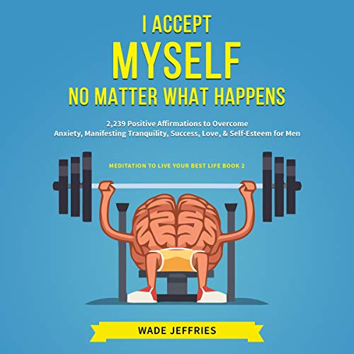 Cover of I Accept Myself No Matter What Happens: 2,239 Positive Affirmations to Overcome Anxiety, Manifesting Tranquility, Success, Love, & Self-Esteem for Men