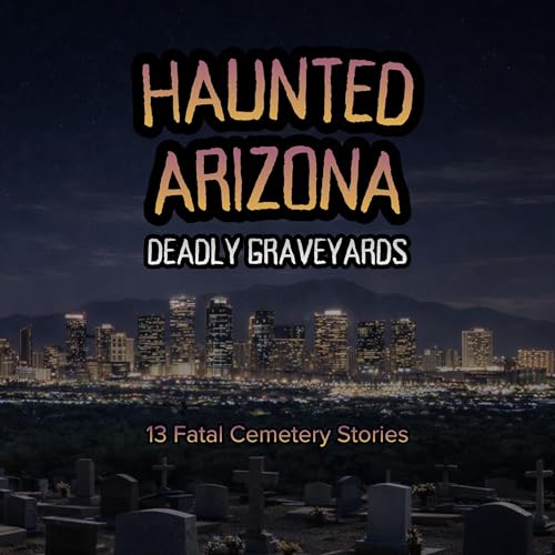 Cover of Haunted Arizona Deadly Graveyards