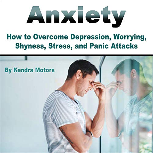 Cover of Anxiety: How to Overcome Depression, Worrying, Shyness, Stress, and Panic Attacks