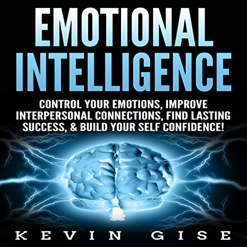 Cover of Emotional Intelligence: Control Your Emotions, Improve Interpersonal Connections, Find Lasting Success, & Build Your Self Confidence!