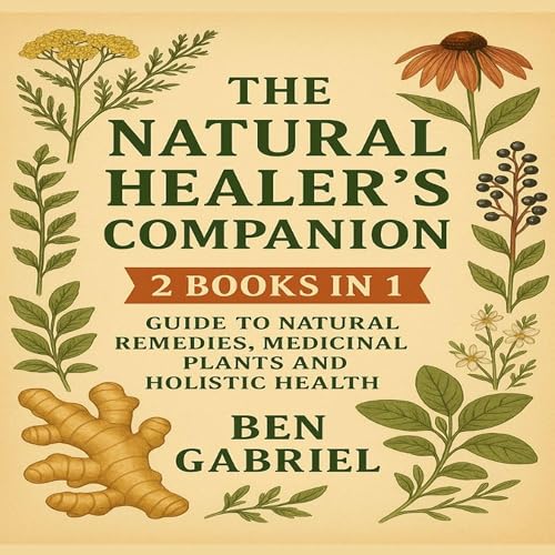 Cover of The Natural Healer’s Companion: 2 Books in 1 - Guide On Natural Remedies, Medicinal Plants and Holistic Health
