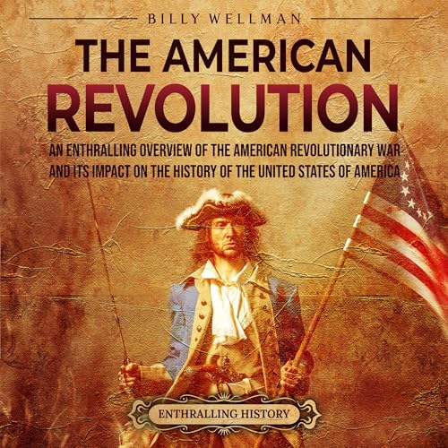 Cover of The American Revolution: An Enthralling Overview of the American Revolutionary War and Its Impact on the History of the United States of America