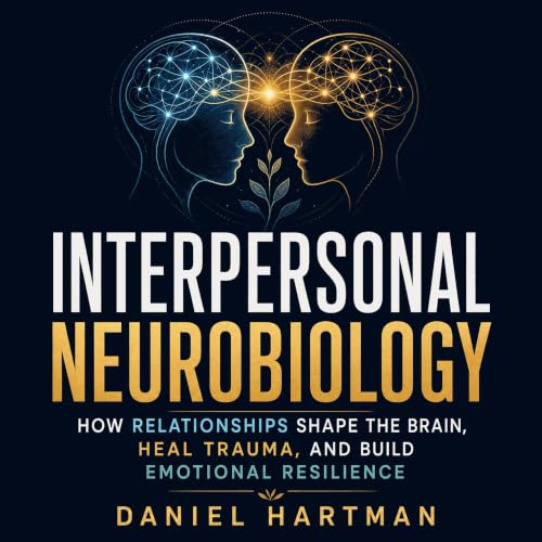 Cover of Interpersonal Neurobiology: How Relationships Shape the Brain, Heal Trauma, and Build Emotional Resilience