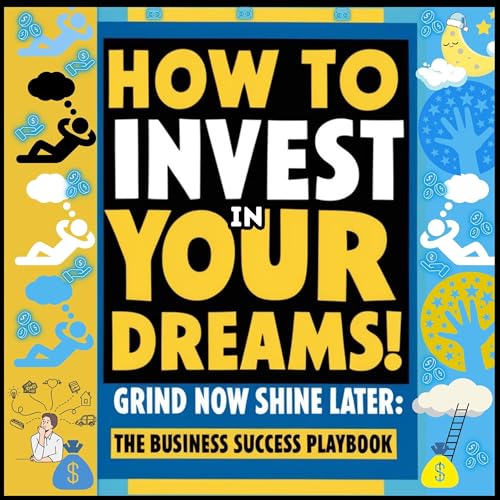 Cover of How to Invest in Your Dreams! Grind Now Shine Later