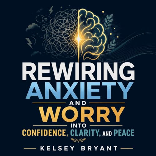 Cover of Rewiring Anxiety and Worry into Confidence, Clarity, and Peace