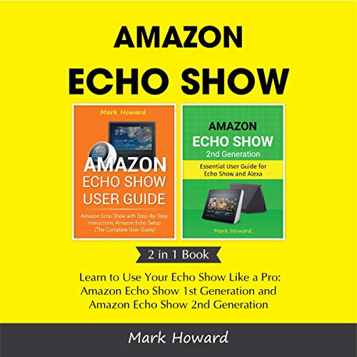 Cover of Amazon Echo Show: Learn to Use Your Echo Show Like a Pro: Amazon Echo Show 1st Generation and Amazon Echo Show 2nd Generation (2 in 1 Book)