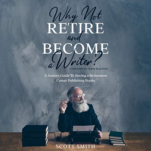 Cover of Why Not Retire and Become a Writer?