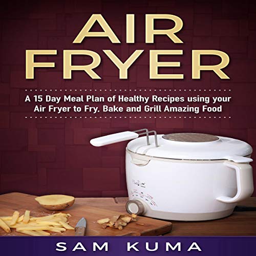 Cover of Air Fryer: A 15 Day Meal Plan of Healthy Recipes Using Your Air Fryer to Fry, Bake and Grill Amazing Food