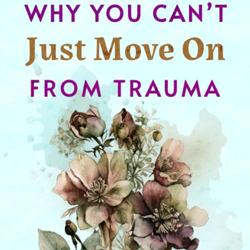 Cover of Why You Can’t Just Move On from Trauma