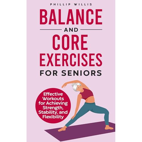 Cover of Balance and Core Exercises for Seniors: Effective Workouts for Achieving Strength, Stability, and Flexibility