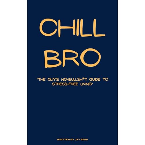 Cover of Chill Bro "The Guy’s No-Bullsh*t Guide to Stress-Free Living”