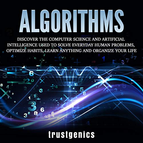 Cover of Algorithms: Discover the Computer Science and Artificial Intelligence Used to Solve Everyday Human Problems, Optimize Habits, Learn Anything, and Organize Your Life