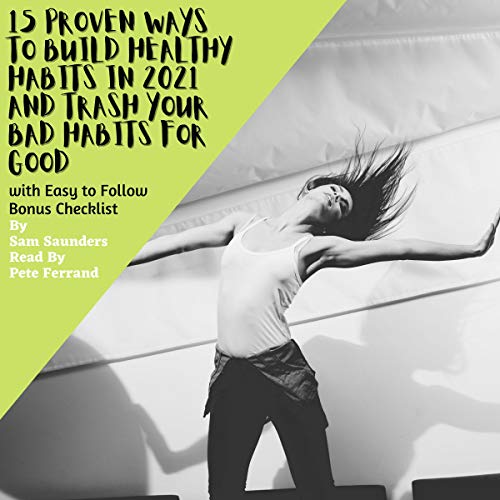 Cover of 15 Proven Ways to Build Healthy Habits in 2021 and Trash Your Bad Habits for Good with Easy to Follow Bonus Checklist